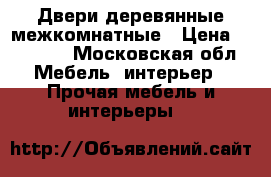 Двери деревянные межкомнатные › Цена ­ 10 000 - Московская обл. Мебель, интерьер » Прочая мебель и интерьеры   